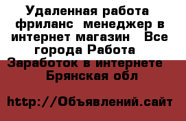 Удаленная работа, фриланс, менеджер в интернет-магазин - Все города Работа » Заработок в интернете   . Брянская обл.